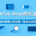TikTok Shop带货速成班 轻松掌握小店运营（备战全球流量）价值3599元