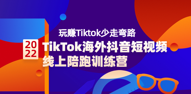 TikTok海外抖音短视频线上陪跑训练营，玩赚Tiktok少走弯路（价值3980）